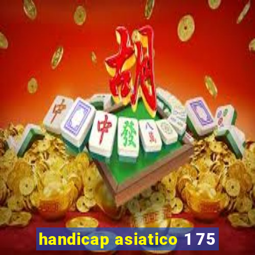 handicap asiatico 1 75